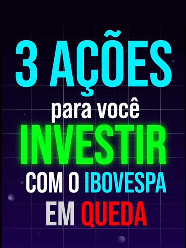 3 ações para investir com o Ibovespa em queda!