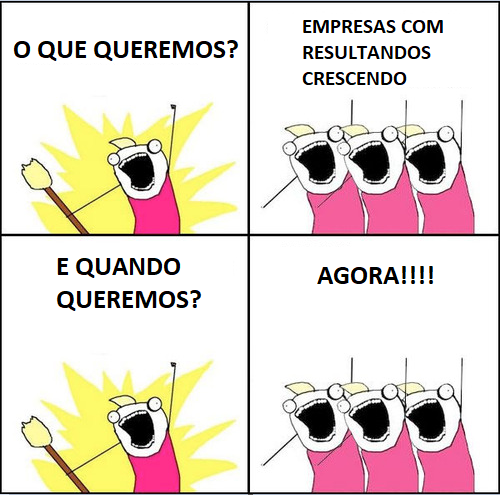 Meme de tirinha com os dizeres: "O que queremos? Empresas com resultados crescendo. E quando queremos? Agora!!!"