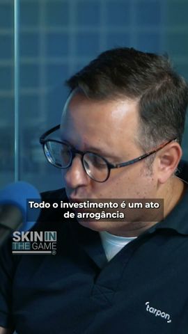 “Todo investimento é um ato de ARROGÂNCIA”